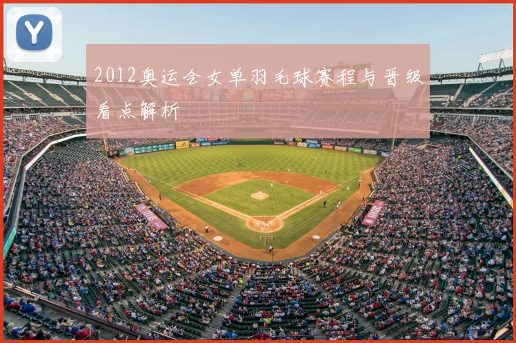 2012奥运会女单羽毛球赛程与晋级看点解析