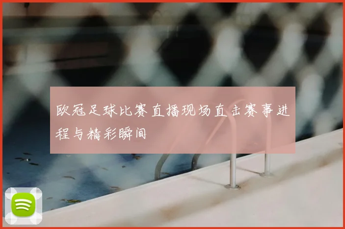 欧冠足球比赛直播现场直击赛事进程与精彩瞬间