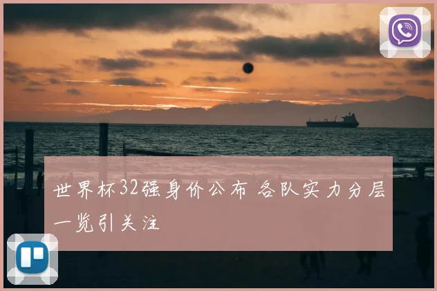 世界杯32强身价公布 各队实力分层一览引关注