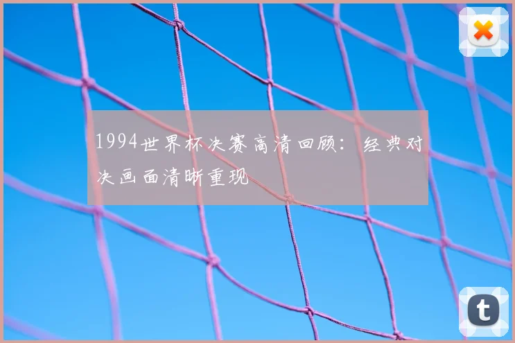 1994世界杯决赛高清回顾:经典对决画面清晰重现