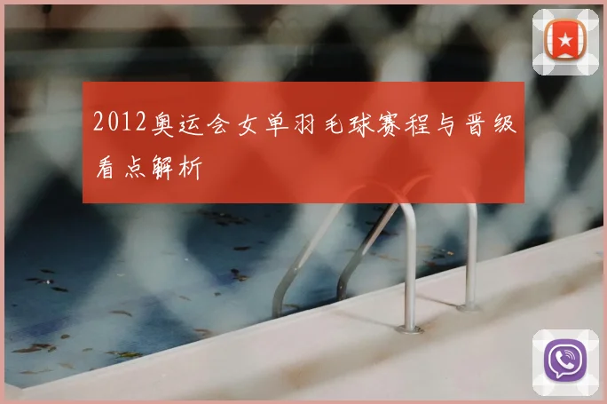 2012奥运会女单羽毛球赛程与晋级看点解析