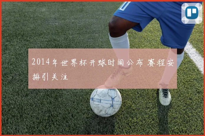 2014年世界杯开球时间公布 赛程安排引关注