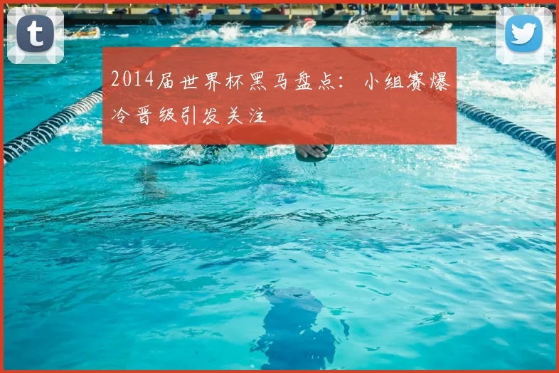 2014届世界杯黑马盘点：小组赛爆冷晋级引发关注