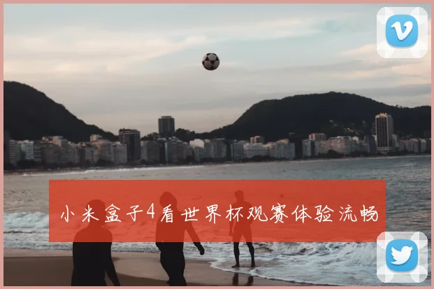 小米盒子4看世界杯观赛体验流畅