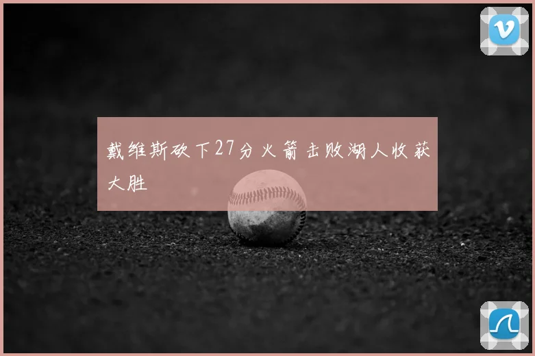 戴维斯砍下27分火箭击败湖人收获大胜